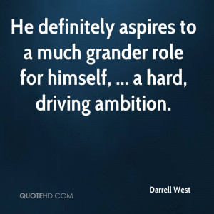 ... to a much grander role for himself, ... a hard, driving ambition