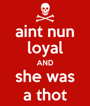 aint-nun-loyal-and-she-was-a-thot.png