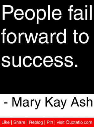 People fail forward to success. – Mary Kay Ash