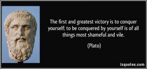 ... conquered by yourself is of all things most shameful and vile. - Plato