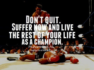 Muhammad Ali Quote - Don't Quit. Suffer now and live the rest of your ...