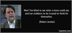 Men! Too blind to see what a stone could see, and too stubborn to be ...