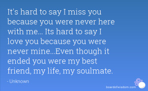 say I miss you because you were never here with me... Its hard to say ...