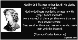 God by God flits past in thunder, till His glories turn to shades; God ...