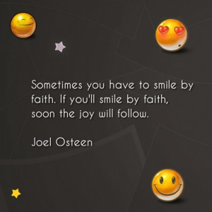 . If you’ll smile by faith, soon the joy will follow.Joel Osteen ...