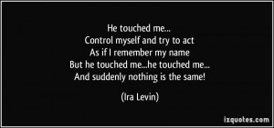 He touched me... Control myself and try to act As if I remember my ...