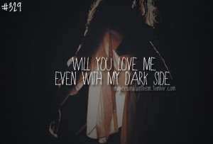 ... . Will you love me even with my dark side?Dark side - Kelly Clarkson