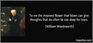 ... thoughts that do often lie too deep for tears. - William Wordsworth