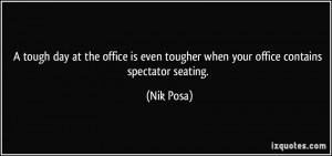 ... even tougher when your office contains spectator seating. - Nik Posa
