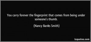 ... fingerprint that comes from being under someone's thumb. - Nancy Banks