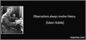 Observations always involve theory. - Edwin Hubble