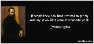 If people knew how hard I worked to get my mastery, it wouldn't seem ...