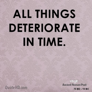 All things deteriorate in time.