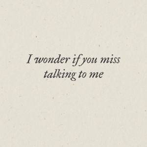 wonder if you miss talking to me