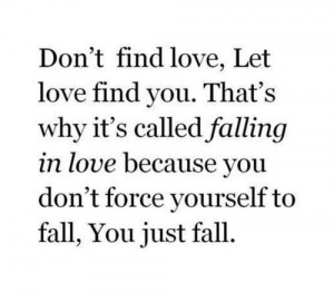 ... find Love, let love find you. That’s why its called FALLING IN LOVE