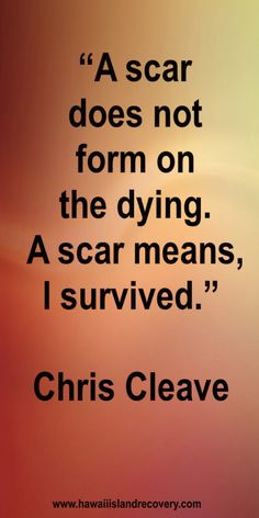 scar does not form on the dying. A scar means, I survived