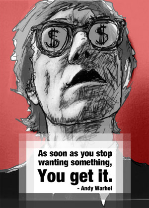 Andy Warhol – As soon as you stop wanting something you get it
