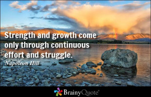 ... come only through continuous effort and struggle. - Napoleon Hill