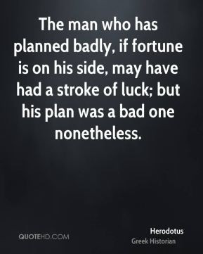 The man who has planned badly, if fortune is on his side, may have had ...