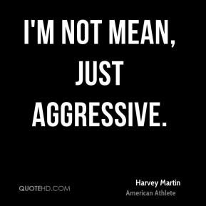 Harvey Martin - I'm not mean, just aggressive.