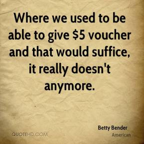Betty Bender - Where we used to be able to give $5 voucher and that ...