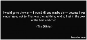 ... thing. And so I sat in the bow of the boat and cried. - Tim O'Brien