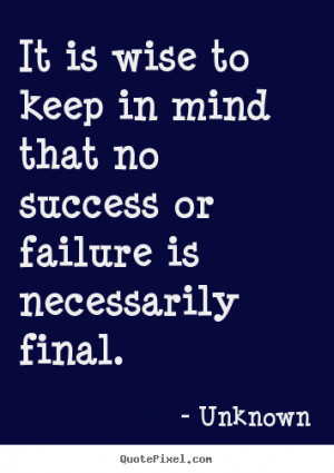 Success quotes - It is wise to keep in mind that no success or failure ...