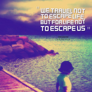 Quotes Picture: we travel not to escape life, but for life not to ...