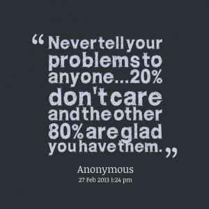 Quotes Picture: never tell your problems to anyone20% don't care and ...