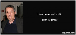 love horror and sci-fi. - Ivan Reitman