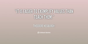 It is easier to exemplify values than teach them. - Theodore ...