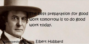 ... Work - The best preparation for good work tomorrow is to do good work