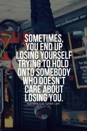 ... Hold Onto Somebody Who Doesn’t Care About Losing You ” ~ Sad Quote