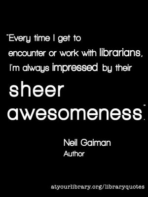 ... always impressed by their sheer awesomeness. – Neil Gaiman
