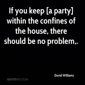 If you keep [a party] within the confines of the house, there should ...