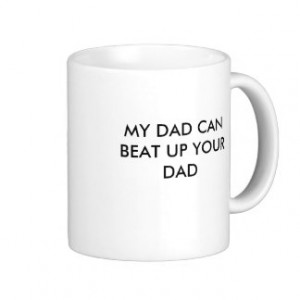 MY DAD CAN BEAT UP YOUR DAD CLASSIC WHITE COFFEE MUG