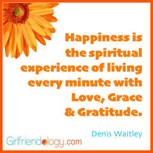 Happiness is the spiritual experience of living every minute with love ...