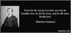 If you live for any joy on earth, you may be forsaken; but, oh, live ...