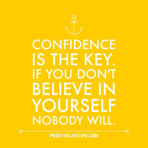 Confidence is the key. If you don't believe in yourself nobody will.
