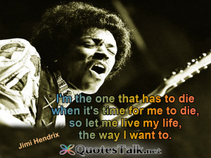 Quotes about Life - I'm the one that has to die when it's time for me ...