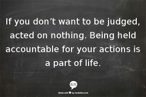 don’t want to be judged, acted on nothing. Being held accountable ...
