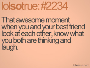 That awesome moment when you and your best friend look at each other ...