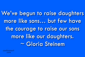 Daughter Quote: We’ve begun to raise daughters more like...
