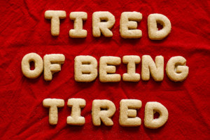 Tired of being tired