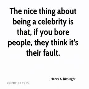 The nice thing about being a celebrity is that, if you bore people ...