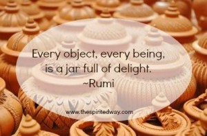 Every object, every being, is a jar full of delight. ~Rumi