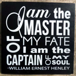 am the Master of my Fate, I am the Captain of my Soul - Wm. Ernest ...