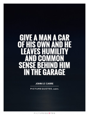 Give a man a car of his own and he leaves humility and common sense ...