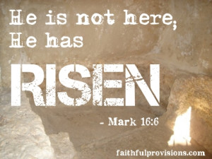 He is not here, He is risen, just as He said . (Mark 16:6).