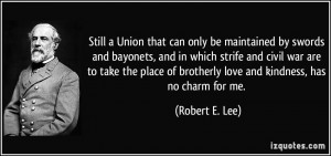 ... of brotherly love and kindness, has no charm for me. - Robert E. Lee